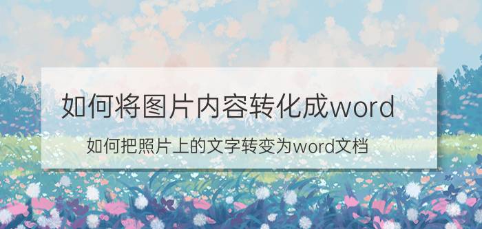 如何将图片内容转化成word 如何把照片上的文字转变为word文档？